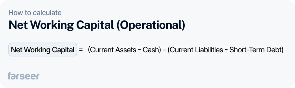 Net Working Capital (Operational): Net Working Capital = (Current Assets - Cash) - (Current Liabilities - Short-Term Debt)