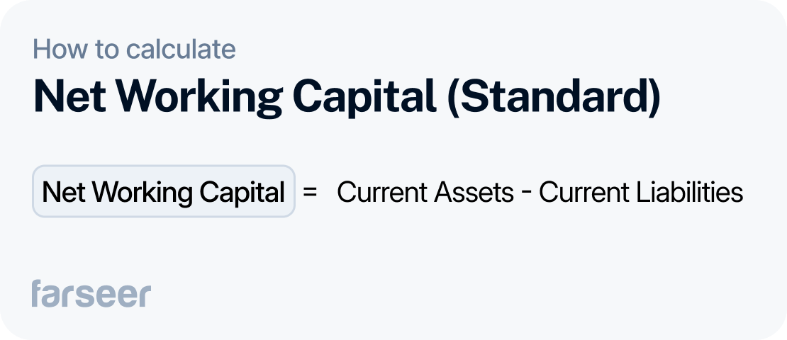 Net Working Capital (Standard) with the formula:
Net Working Capital = Current Assets - Current Liabilities

